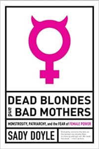 cover art for Dead Blondes and Bad Mothers: Monstrosity, Patriarchy, and the Fear of Female Power by Sady Doyle